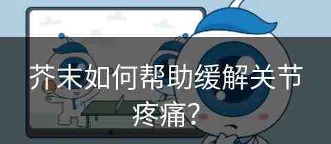 芥末如何帮助缓解关节疼痛？